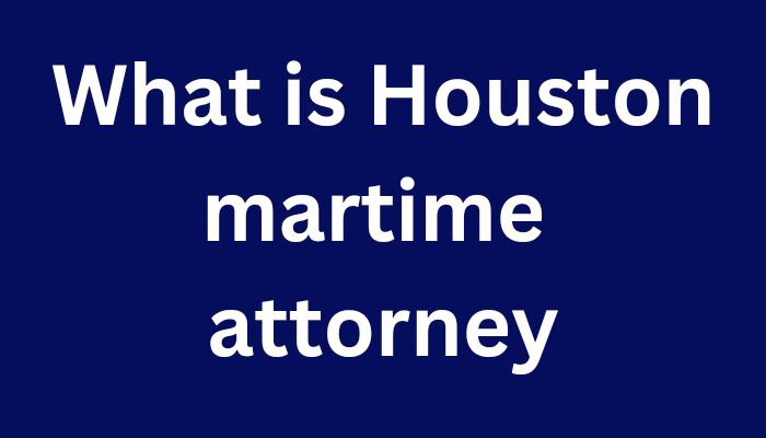 What Is Houston Maritime Attorney  